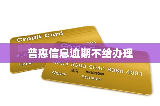 普惠信息逾期不给办理